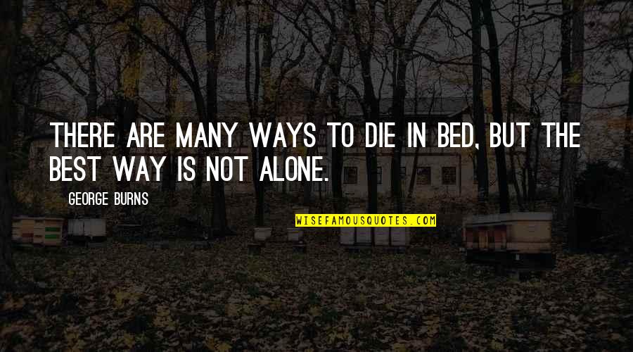 Alone Is The Best Quotes By George Burns: There are many ways to die in bed,