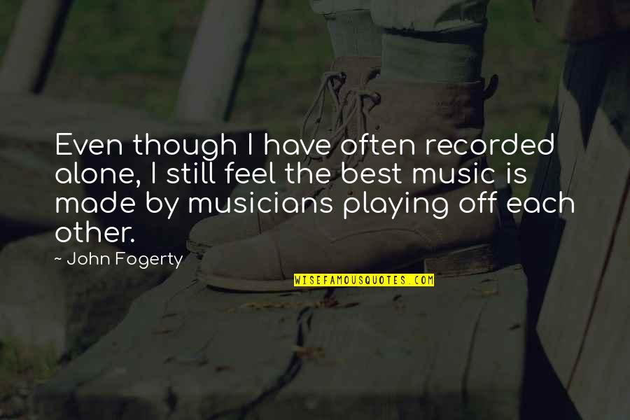 Alone Is The Best Quotes By John Fogerty: Even though I have often recorded alone, I