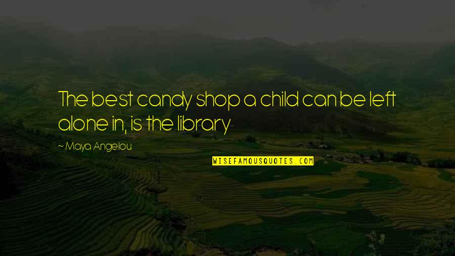 Alone Is The Best Quotes By Maya Angelou: The best candy shop a child can be