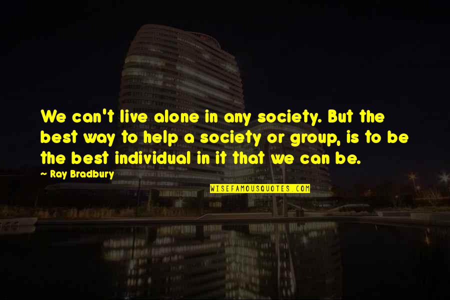 Alone Is The Best Quotes By Ray Bradbury: We can't live alone in any society. But