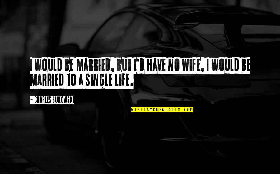 Alone Life Quotes By Charles Bukowski: I would be married, but I'd have no