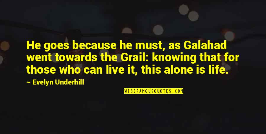 Alone Life Quotes By Evelyn Underhill: He goes because he must, as Galahad went