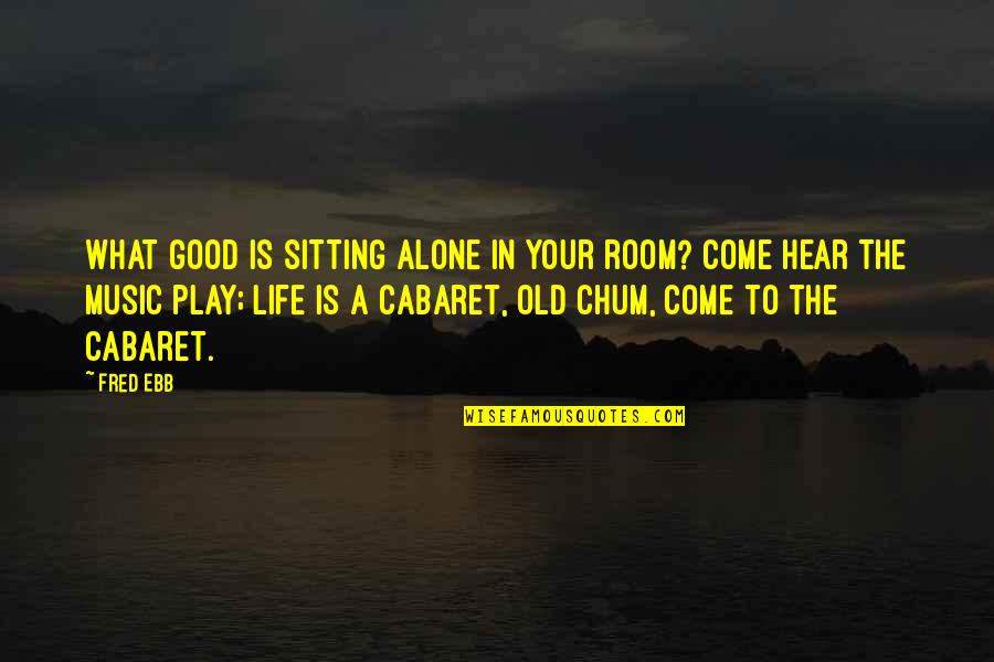 Alone Life Quotes By Fred Ebb: What good is sitting alone in your room?