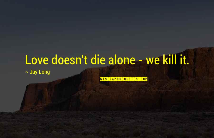 Alone Life Quotes By Jay Long: Love doesn't die alone - we kill it.