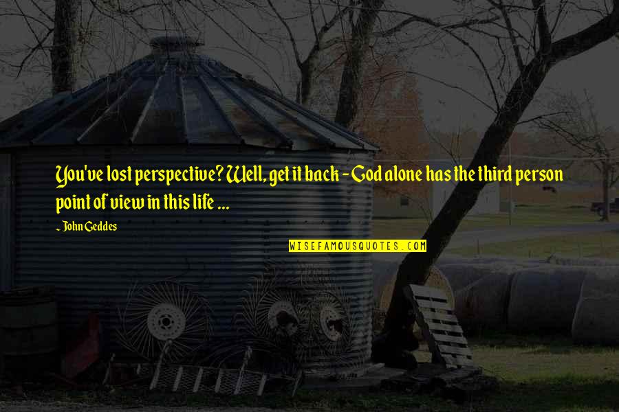 Alone Life Quotes By John Geddes: You've lost perspective? Well, get it back -