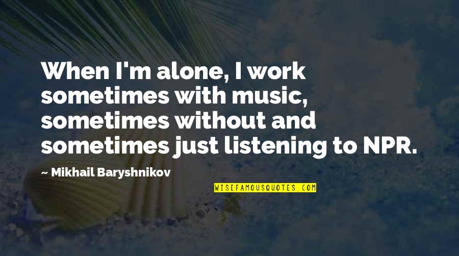 Alone Listening To Music Quotes By Mikhail Baryshnikov: When I'm alone, I work sometimes with music,