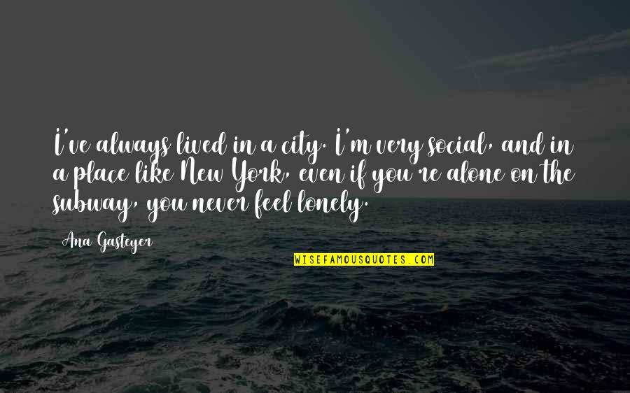 Alone Lonely Quotes By Ana Gasteyer: I've always lived in a city. I'm very