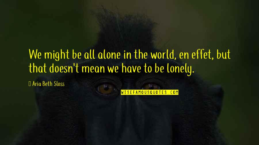 Alone Lonely Quotes By Aria Beth Sloss: We might be all alone in the world,