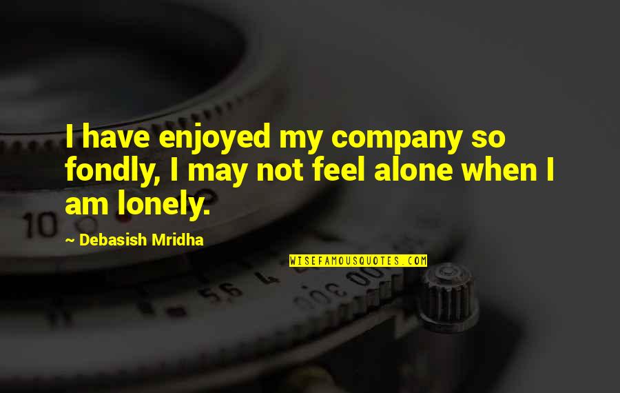 Alone Lonely Quotes By Debasish Mridha: I have enjoyed my company so fondly, I