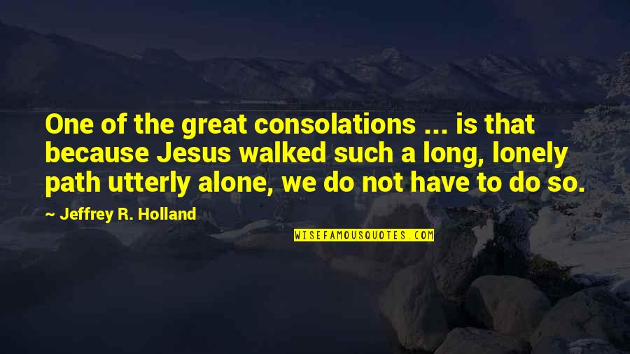 Alone Lonely Quotes By Jeffrey R. Holland: One of the great consolations ... is that