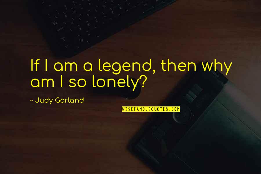 Alone Lonely Quotes By Judy Garland: If I am a legend, then why am