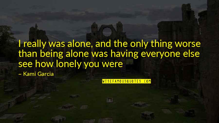 Alone Lonely Quotes By Kami Garcia: I really was alone, and the only thing