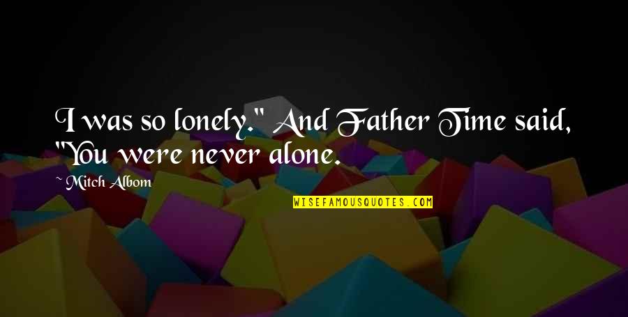 Alone Lonely Quotes By Mitch Albom: I was so lonely." And Father Time said,