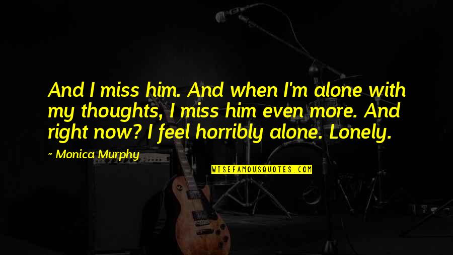 Alone Lonely Quotes By Monica Murphy: And I miss him. And when I'm alone