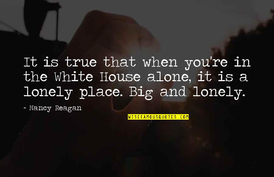 Alone Lonely Quotes By Nancy Reagan: It is true that when you're in the