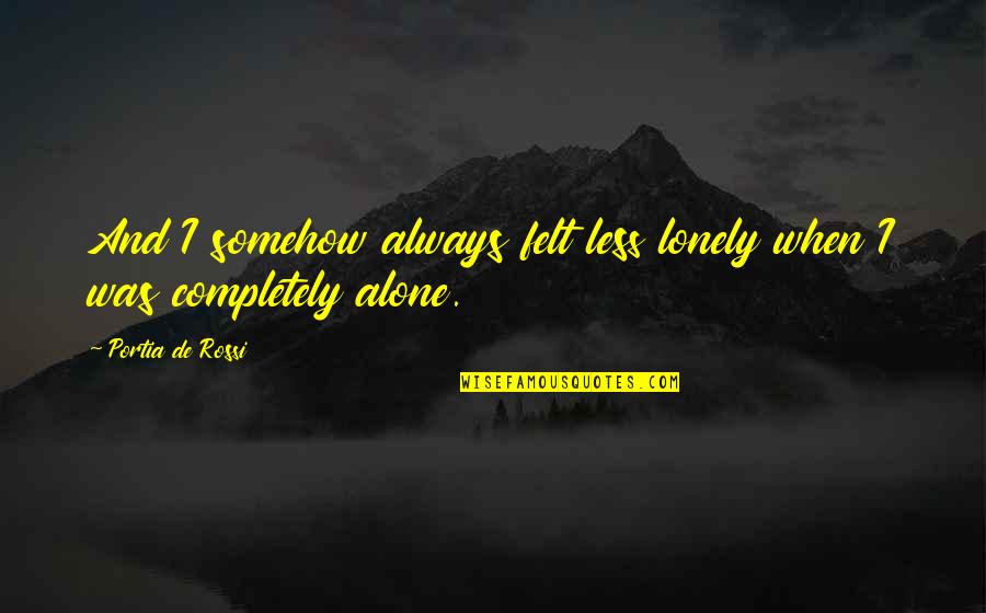 Alone Lonely Quotes By Portia De Rossi: And I somehow always felt less lonely when