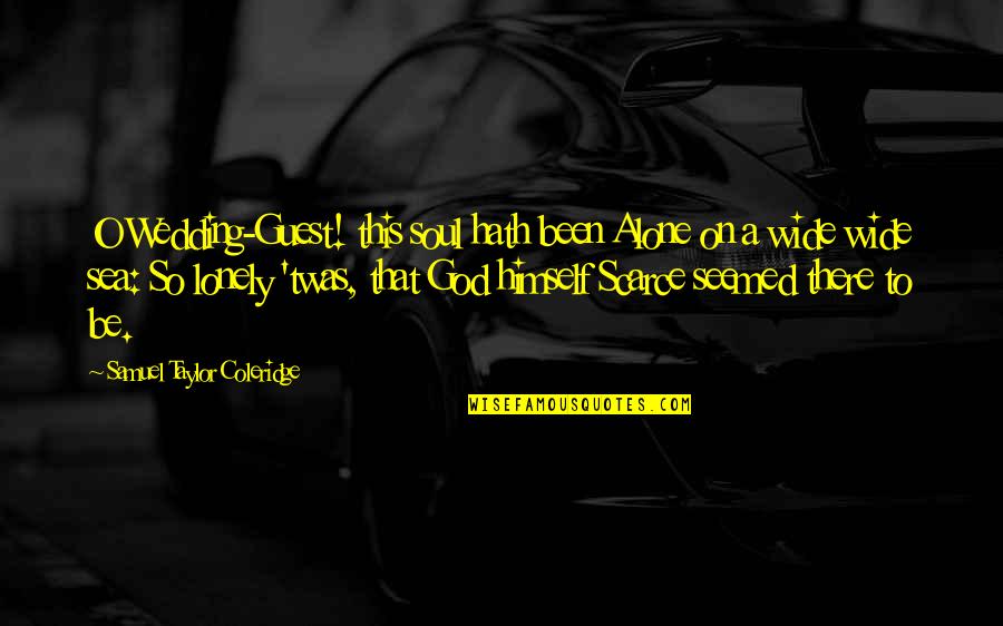 Alone Lonely Quotes By Samuel Taylor Coleridge: O Wedding-Guest! this soul hath been Alone on