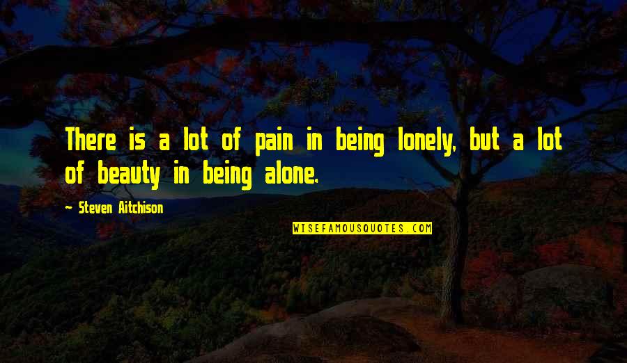 Alone Lonely Quotes By Steven Aitchison: There is a lot of pain in being