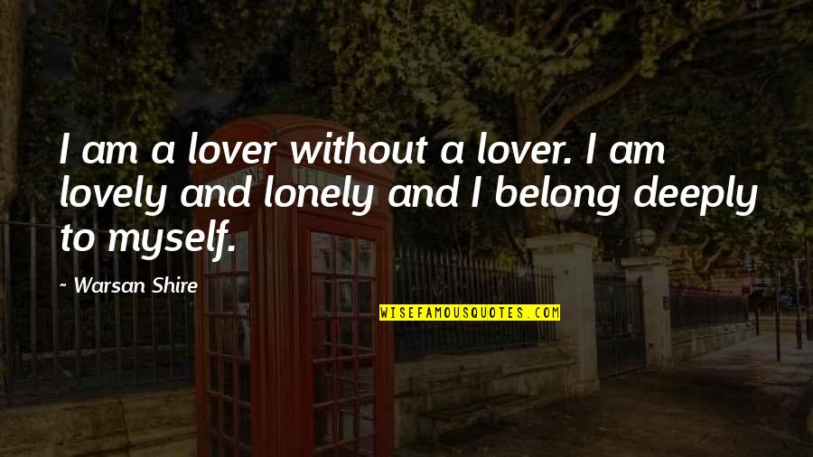 Alone Lonely Quotes By Warsan Shire: I am a lover without a lover. I