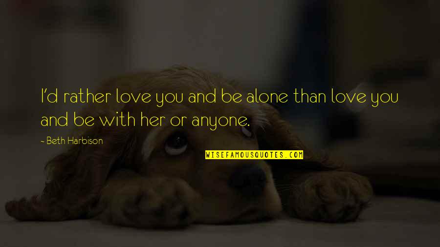 Alone Love Quotes By Beth Harbison: I'd rather love you and be alone than