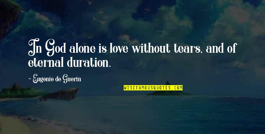 Alone Love Quotes By Eugenie De Guerin: In God alone is love without tears, and