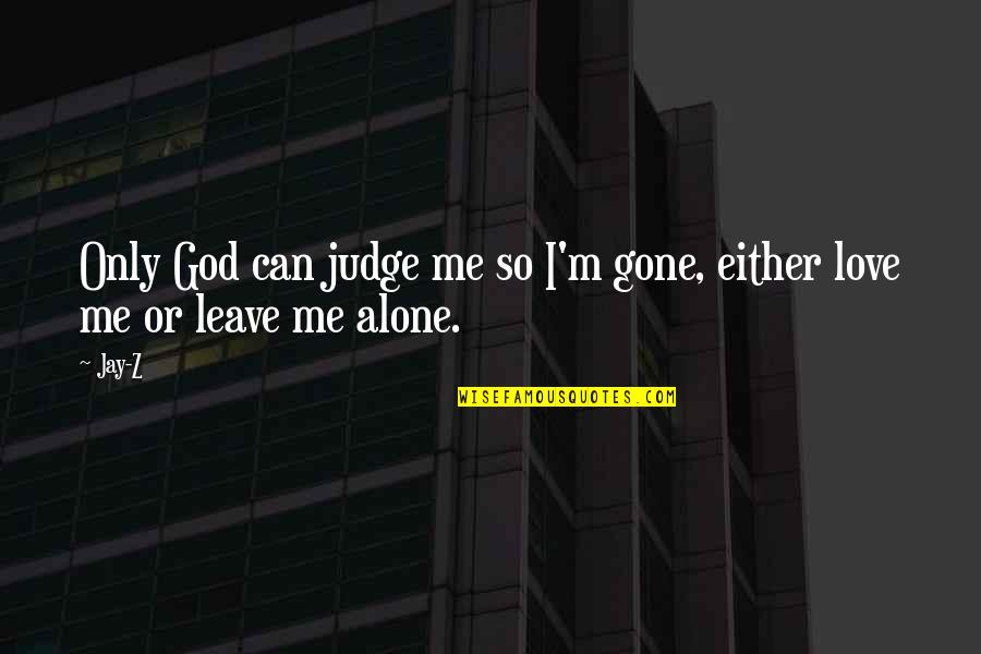 Alone Love Quotes By Jay-Z: Only God can judge me so I'm gone,