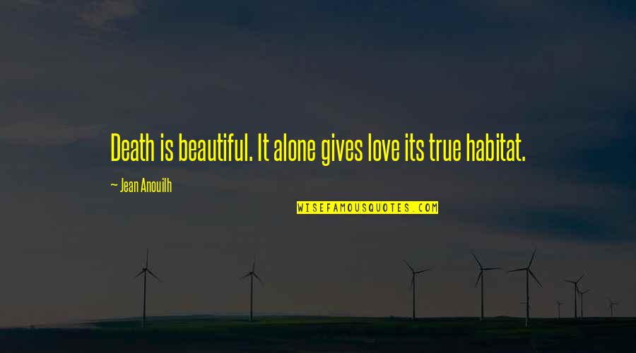 Alone Love Quotes By Jean Anouilh: Death is beautiful. It alone gives love its