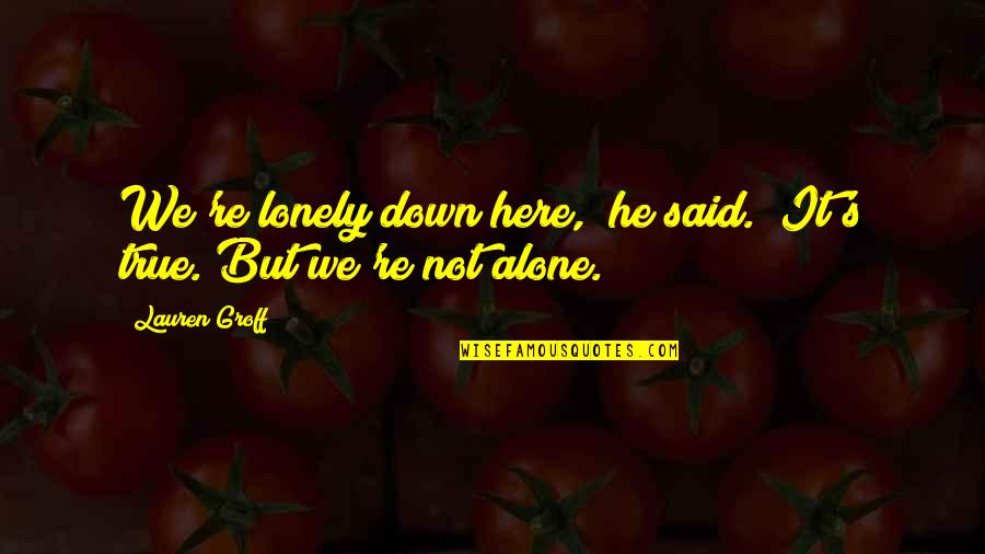 Alone Love Quotes By Lauren Groff: We're lonely down here," he said. "It's true.