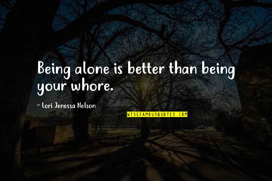 Alone Love Quotes By Lori Jenessa Nelson: Being alone is better than being your whore.