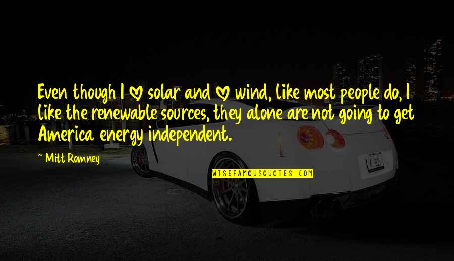 Alone Love Quotes By Mitt Romney: Even though I love solar and love wind,