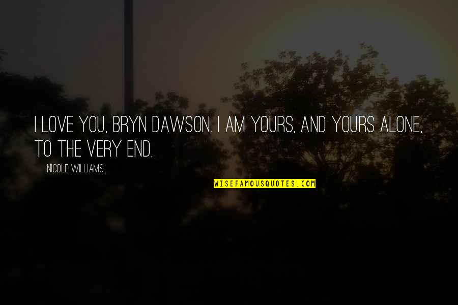 Alone Love Quotes By Nicole Williams: I love you, Bryn Dawson. I am yours,