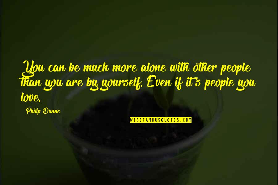 Alone Love Quotes By Philip Dunne: You can be much more alone with other