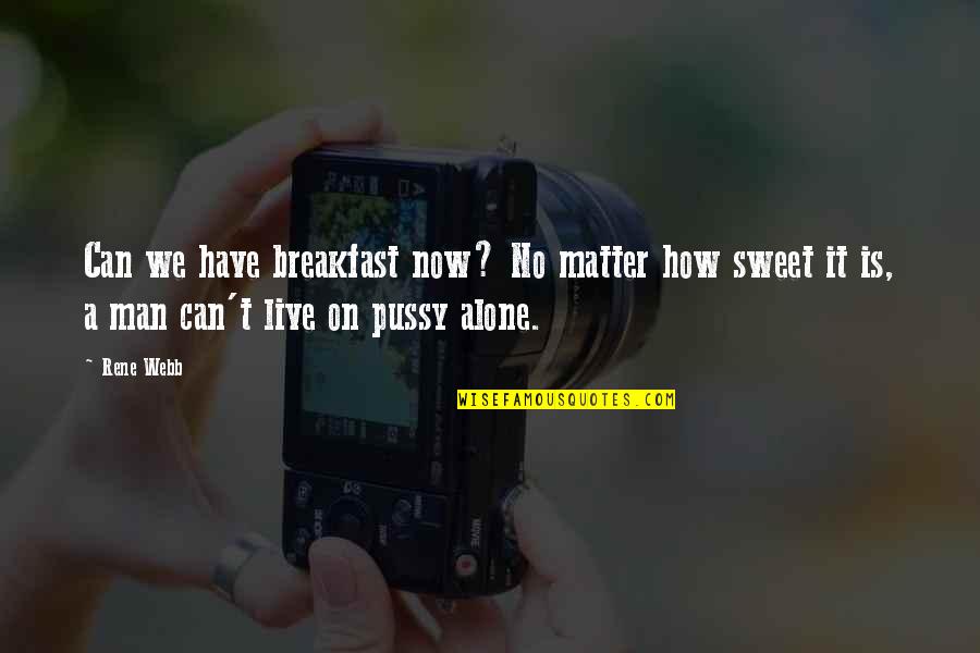 Alone Love Quotes By Rene Webb: Can we have breakfast now? No matter how