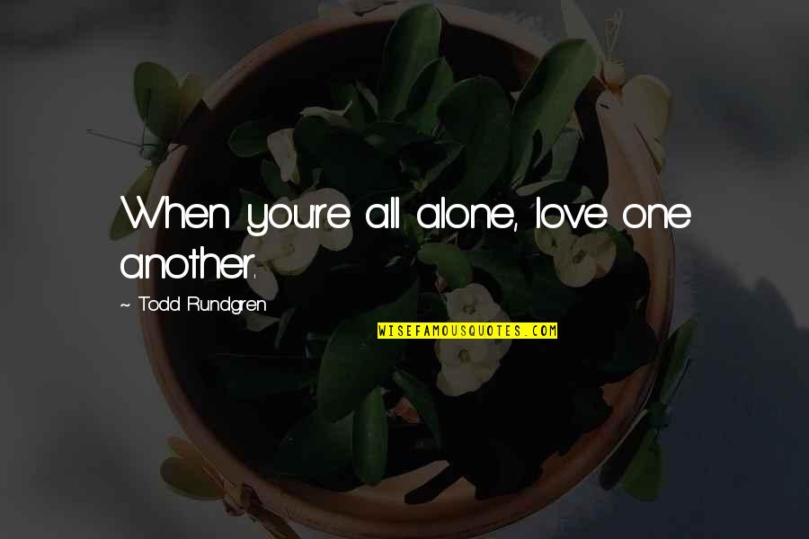 Alone Love Quotes By Todd Rundgren: When you're all alone, love one another.