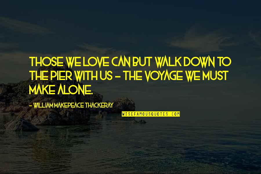 Alone Love Quotes By William Makepeace Thackeray: Those we love can but walk down to