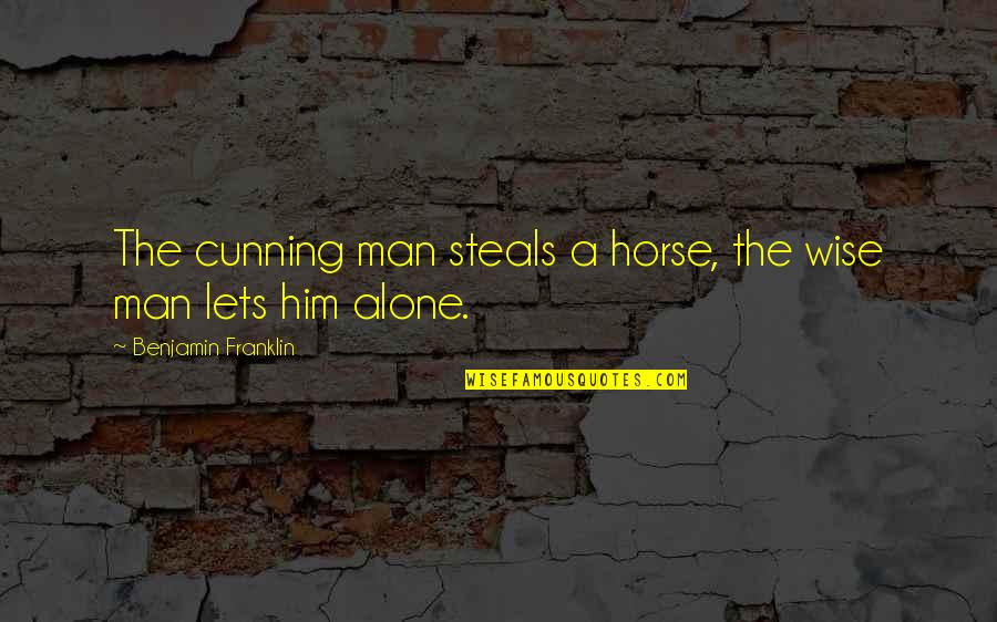 Alone Man Quotes By Benjamin Franklin: The cunning man steals a horse, the wise Alone Man Quotes By Benjamin Franklin: The cunning man steals a horse, the wise