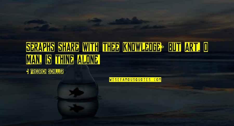 Alone Man Quotes By Friedrich Schiller: Seraphs share with thee Knowledge; but Art, O Alone Man Quotes By Friedrich Schiller: Seraphs share with thee Knowledge; but Art, O
