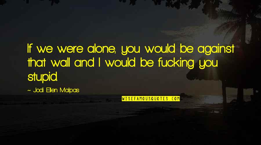 Alone Man Quotes By Jodi Ellen Malpas: If we were alone, you would be against Alone Man Quotes By Jodi Ellen Malpas: If we were alone, you would be against