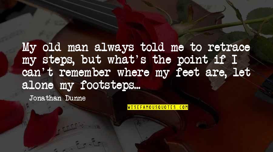Alone Man Quotes By Jonathan Dunne: My old man always told me to retrace Alone Man Quotes By Jonathan Dunne: My old man always told me to retrace