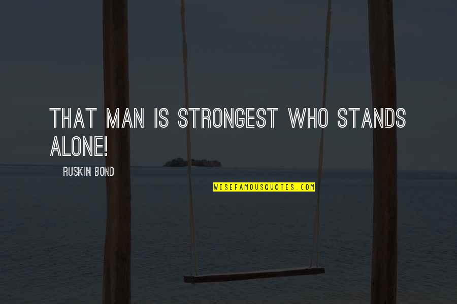 Alone Man Quotes By Ruskin Bond: That man is strongest who stands alone! Alone Man Quotes By Ruskin Bond: That man is strongest who stands alone!