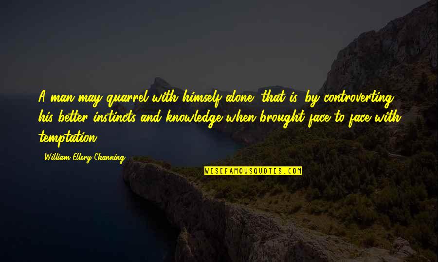 Alone Man Quotes By William Ellery Channing: A man may quarrel with himself alone; that Alone Man Quotes By William Ellery Channing: A man may quarrel with himself alone; that