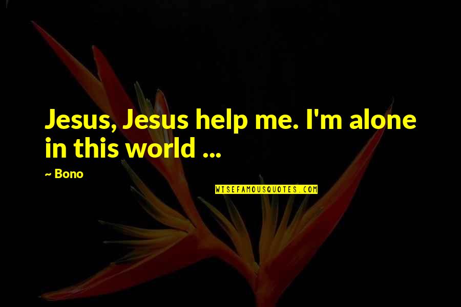 Alone Me Quotes By Bono: Jesus, Jesus help me. I'm alone in this