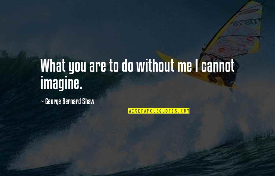 Alone Me Quotes By George Bernard Shaw: What you are to do without me I