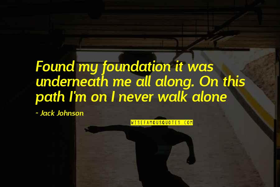 Alone Me Quotes By Jack Johnson: Found my foundation it was underneath me all