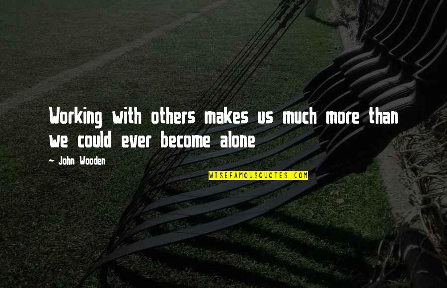 Alone Me Quotes By John Wooden: Working with others makes us much more than