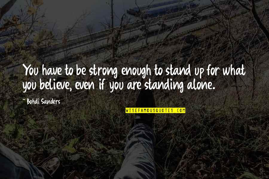 Alone Motivational Quotes By Bohdi Sanders: You have to be strong enough to stand Alone Motivational Quotes By Bohdi Sanders: You have to be strong enough to stand