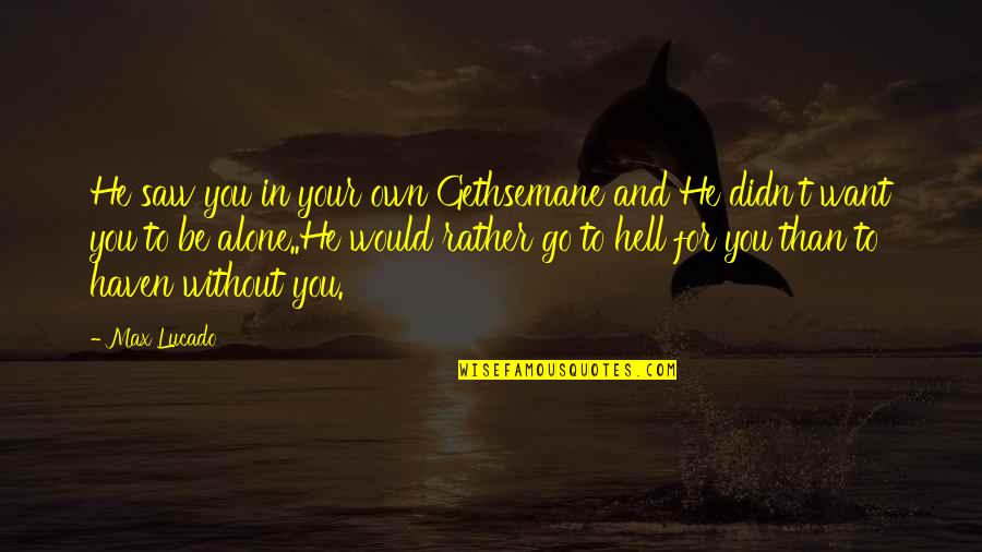 Alone Motivational Quotes By Max Lucado: He saw you in your own Gethsemane and Alone Motivational Quotes By Max Lucado: He saw you in your own Gethsemane and
