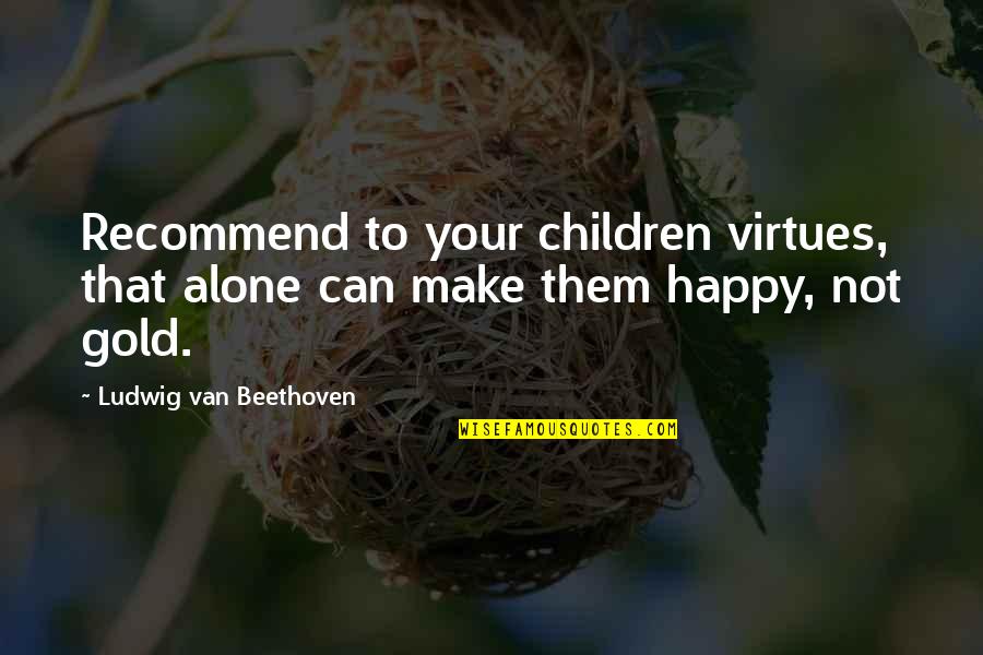 Alone N Happy Quotes By Ludwig Van Beethoven: Recommend to your children virtues, that alone can