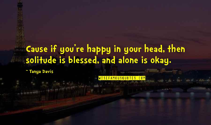 Alone N Happy Quotes By Tanya Davis: Cause if you're happy in your head, then