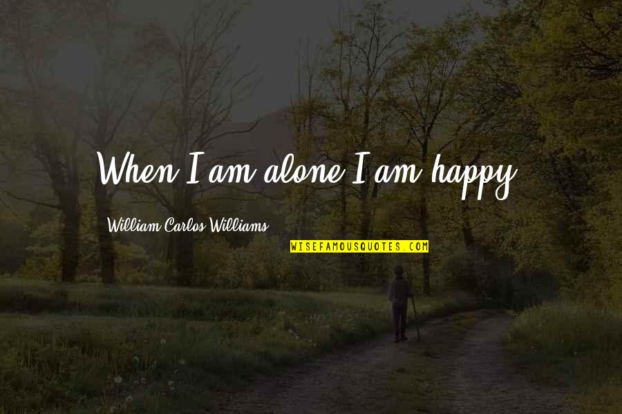 Alone N Happy Quotes By William Carlos Williams: When I am alone I am happy.